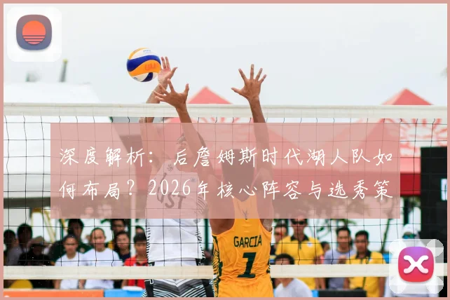 深度解析:后詹姆斯时代湖人队如何布局?2026年核心阵容与选秀策略全展望