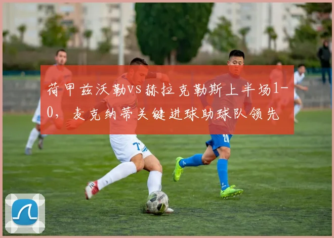 荷甲兹沃勒vs赫拉克勒斯上半场1-0，麦克纳蒂关键进球助球队领先