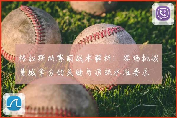 格拉斯纳赛前战术解析:客场挑战曼城拿分的关键与顶级水准要求