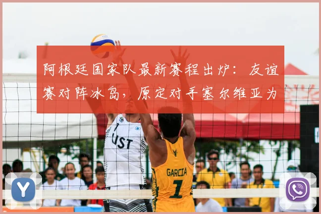 阿根廷国家队最新赛程出炉:友谊赛对阵冰岛,原定对手塞尔维亚为何被替换?