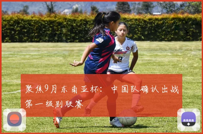 聚焦9月东南亚杯:中国队确认出战第一级别联赛