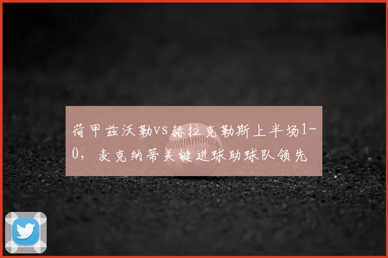 荷甲兹沃勒vs赫拉克勒斯上半场1-0,麦克纳蒂关键进球助球队领先