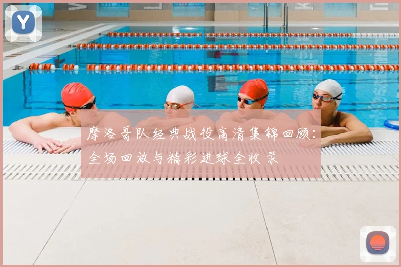 摩洛哥队经典战役高清集锦回顾：全场回放与精彩进球全收录